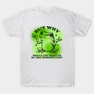 But Why Would You Want To Be Like Someone Else? T-Shirt